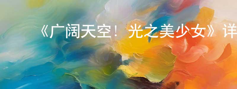 ﻿蔡辉的个人主页,﻿《广阔天空！光之美少女》详情介绍_广阔天空！光之美少女已完结在线观看_广阔天空！光之美少女迅雷下载_日漫